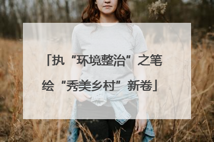 执“环境整治”之笔 绘“秀美乡村”新卷