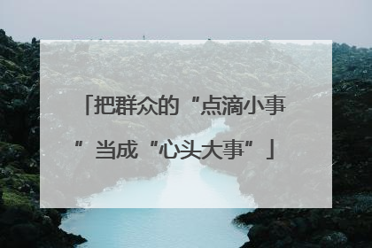 把群众的“点滴小事”当成“心头大事”