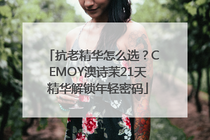 抗老精华怎么选？CEMOY澳诗茉21天精华解锁年轻密码