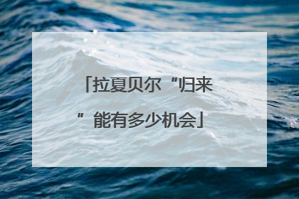 拉夏贝尔“归来”能有多少机会