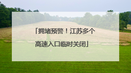 拥堵预警！江苏多个高速入口临时关闭
