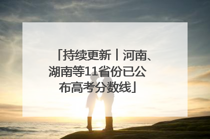持续更新︱河南、湖南等11省份已公布高考分数线