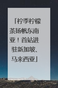 柠季柠檬茶扬帆东南亚！首站进驻新加坡、马来西亚