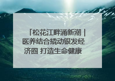 松花江畔涌新潮｜医养结合撬动银发经济圈 打造生命健康产业新样本