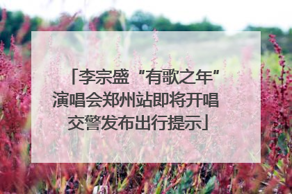李宗盛“有歌之年”演唱会郑州站即将开唱 交警发布出行提示