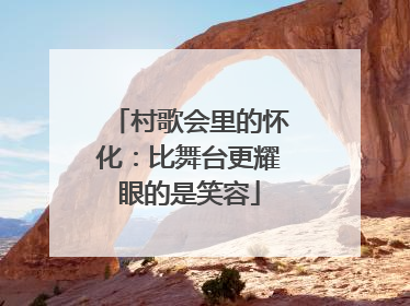 村歌会里的怀化：比舞台更耀眼的是笑容