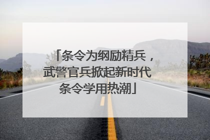 条令为纲励精兵，武警官兵掀起新时代条令学用热潮