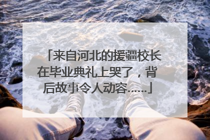 来自河北的援疆校长在毕业典礼上哭了，背后故事令人动容……