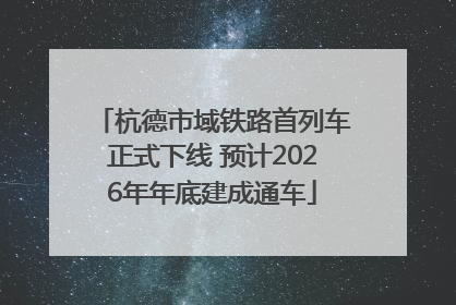 杭德市域铁路首列车正式下线 预计2026年年底建成通车