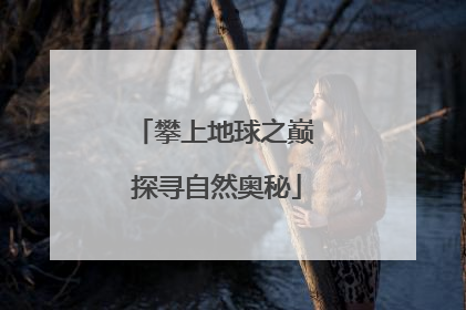 攀上地球之巅 探寻自然奥秘