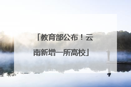 教育部公布！云南新增一所高校