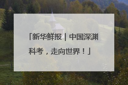 新华鲜报｜中国深渊科考，走向世界！