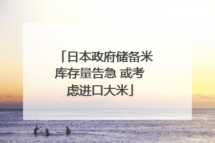 日本政府储备米库存量告急 或考虑进口大米