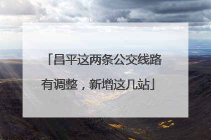 昌平这两条公交线路有调整，新增这几站
