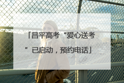 昌平高考“爱心送考”已启动，预约电话