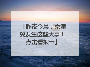 昨夜今晨，京津冀发生这些大事！点击看报→