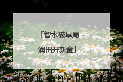 智水破旱局 润田开新章