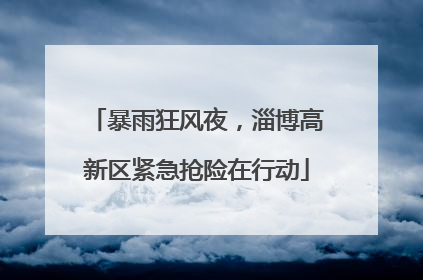 暴雨狂风夜，淄博高新区紧急抢险在行动