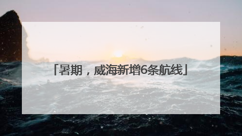 暑期，威海新增6条航线