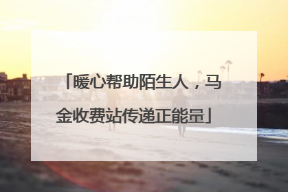 暖心帮助陌生人，马金收费站传递正能量