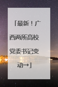 最新！广西两所高校党委书记变动→