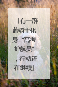 有一群蓝骑士化身“高考护航员”，行动还在继续