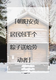 朝阳安贞居民包千个粽子送给劳动者