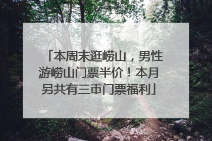 本周末逛崂山，男性游崂山门票半价！本月另共有三重门票福利
