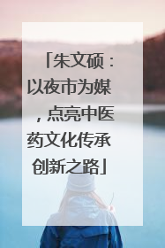 朱文硕：以夜市为媒，点亮中医药文化传承创新之路