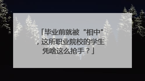 毕业前就被“相中”，这所职业院校的学生凭啥这么抢手？