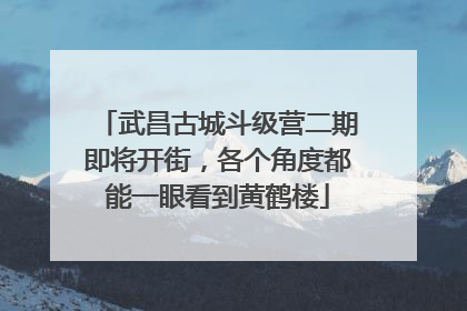 武昌古城斗级营二期即将开街，各个角度都能一眼看到黄鹤楼