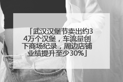 武汉汉堡节卖出约34万个汉堡，车流量创下商场纪录，周边店铺业绩提升至少30%