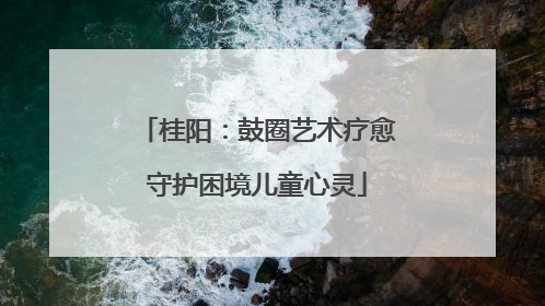桂阳：鼓圈艺术疗愈守护困境儿童心灵