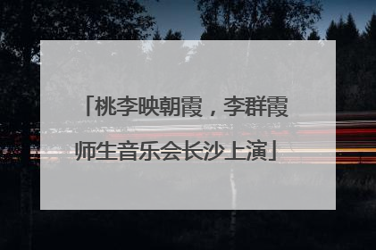 桃李映朝霞，李群霞师生音乐会长沙上演