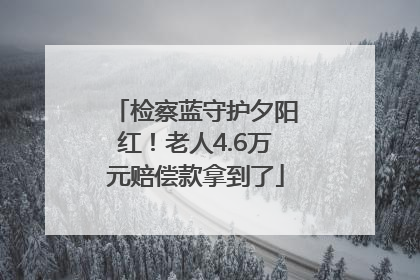 检察蓝守护夕阳红！老人4.6万元赔偿款拿到了