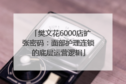 樊文花6000店扩张密码：面部护理连锁的底层运营逻辑