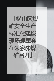 横山区煤矿安全生产标准化建设现场观摩会在朱家峁煤矿召开