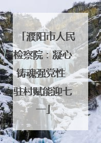 濮阳市人民检察院：凝心铸魂强党性 驻村赋能迎七一