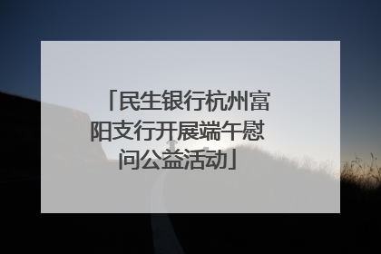 民生银行杭州富阳支行开展端午慰问公益活动