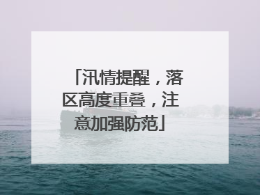 汛情提醒，落区高度重叠，注意加强防范