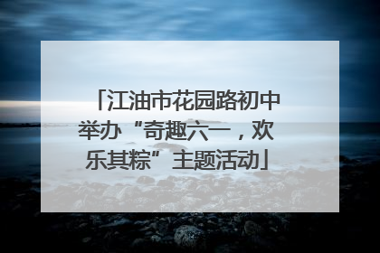 江油市花园路初中举办“奇趣六一，欢乐其粽”主题活动