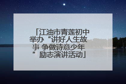 江油市青莲初中举办“讲好人生故事 争做诗意少年”励志演讲活动