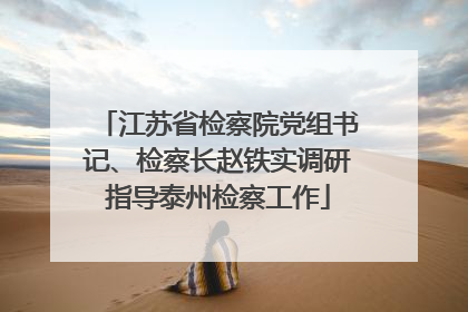 江苏省检察院党组书记、检察长赵铁实调研指导泰州检察工作