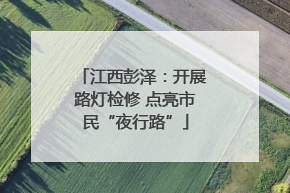 江西彭泽：开展路灯检修 点亮市民“夜行路”