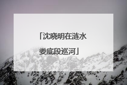 沈晓明在涟水娄底段巡河