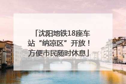 沈阳地铁18座车站“纳凉区”开放！方便市民随时休息