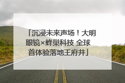沉浸未来声场！大明眼镜×蜂巢科技 全球首体验落地王府井