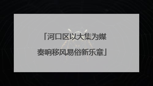 河口区以大集为媒 奏响移风易俗新乐章