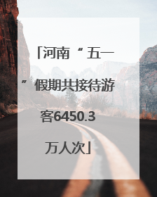 河南“ 五一”假期共接待游客6450.3万人次
