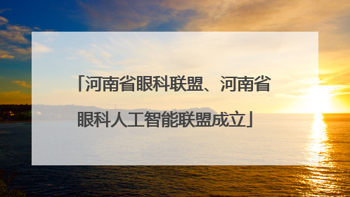 河南省眼科联盟、河南省眼科人工智能联盟成立